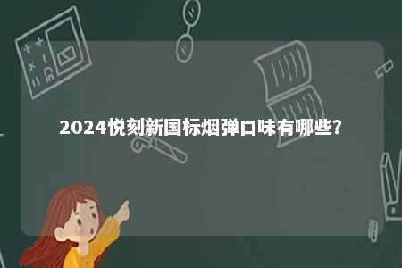 2024悦刻新国标烟弹口味有哪些
？ 